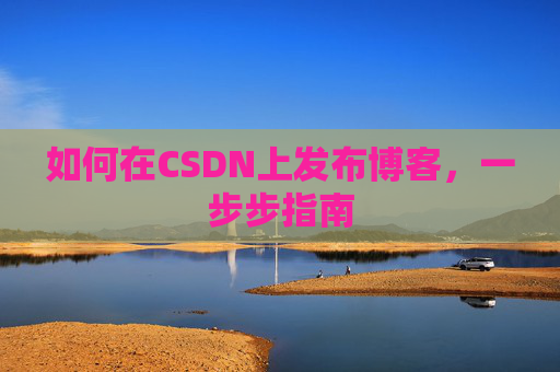 如何在CSDN上发布博客,一步步指南